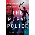 The Moral Police: Surviving Discrimination in Law Enforcement and Injustice in the Courts - Paperback