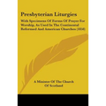 Presbyterian Liturgies: With Specimens Of Forms Of Prayer For Worship, As Used In The Continental Reformed And American Churches (1858) - Paperback
