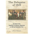 The Delegates of 1849: Life Stories of the Originators of California's Reputation as a Bold and Independent State - Paperback