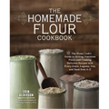 The Homemade Flour Cookbook: The Home Cook's Guide to Milling Nutritious Flours and Creating Delicious Recipes with Every Grain, Legume, Nut, and Seed - Paperback