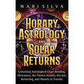 Horary Astrology and Solar Returns: Unlocking Astrological Chart Reading, Divination, the Twelve Houses, the Sun Returning, and Planets in Transits - Hardcover