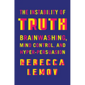 The Instability of Truth: Brainwashing, Mind Control, and Hyper-Persuasion - Hardcover