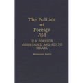 The Politics of Foreign Aid: U.S. Foreign Assistance and Aid to Israel - Hardcover