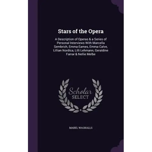 Stars of the Opera: A Description of Operas & a Series of Personal Interviews With Marcella Sembrich, Emma Eames, Emma Calve, Lillian Nord - Hardcover