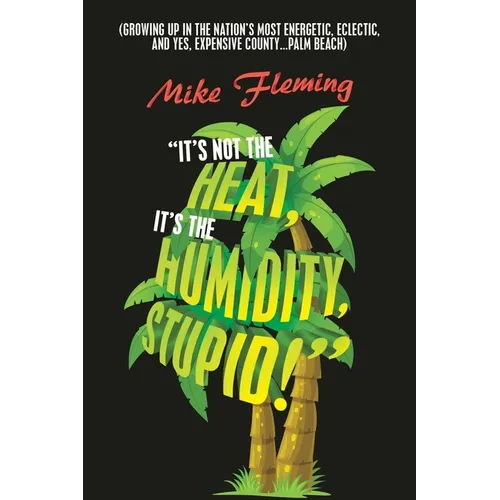 "It's Not the Heat, It's the Humidity, Stupid!": (Growing up in the Nation's Most Energetic, Eclectic, and Yes, Expensive County...Palm Beach) - Paperback