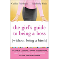 The Girl's Guide to Being a Boss (Without Being a Bitch): Valuable Lessons, Smart Suggestions, and True Stories for Succeeding as the Chick-In-Charge - Paperback