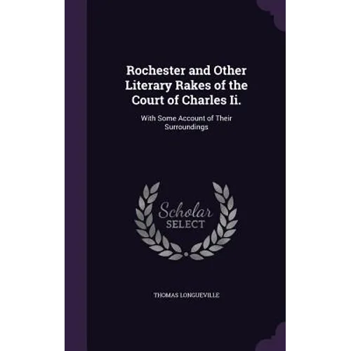 Rochester and Other Literary Rakes of the Court of Charles Ii.: With Some Account of Their Surroundings - Hardcover