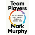 Team Players: The Five Critical Roles You Need to Build a Winning Team - Hardcover