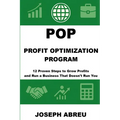 Profit Optimization Program (POP)(TM): 12 Proven Steps to Grow Profits and Run a Business That Doesn't Run You - Paperback