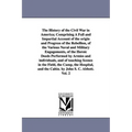 The History of the Civil War in America; Comprising A Full and Impartial Account of the origin and Progress of the Rebellion, of the Various Naval and - Paperback