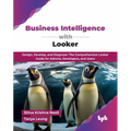 Business Intelligence with Looker: Design, Develop, and Diagnose: The Comprehensive Looker Guide for Admins, Developers, and Users (English Edition) - Paperback