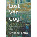 Lost Van Gogh: The lost, the rare, the stolen, the obscure, the destroyed, the beautiful. Beautifully Illustrated. - Paperback