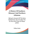 A History Of Southern Missouri And Northern Arkansas: Being An Account Of The Early Settlements, The Civil War, The Ku-Klux And Times Of Peace (1907) - Paperback