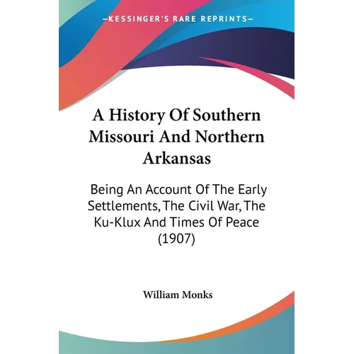 A History Of Southern Missouri And Northern Arkansas: Being An Account Of The Early Settlements, The Civil War, The Ku-Klux And Times Of Peace (1907) - Paperback