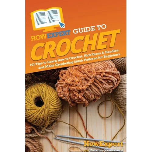 HowExpert Guide to Crochet: 101 Tips to Learn How to Crochet, Pick Yarns & Needles, and Make Crocheting Stitch Patterns for Beginners - Paperback
