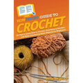 HowExpert Guide to Crochet: 101 Tips to Learn How to Crochet, Pick Yarns & Needles, and Make Crocheting Stitch Patterns for Beginners - Paperback