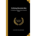 Civilizing Mountain Men: Or, Sketches of Mission Work Among the Karens - Paperback