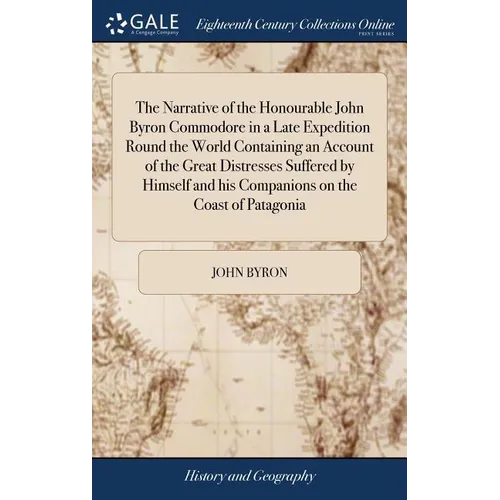 The Narrative of the Honourable John Byron Commodore in a Late Expedition Round the World Containing an Account of the Great Distresses Suffered by Hi - Hardcover