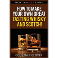 How To Make Your Own Great Tasting Whisky And Scotch - Paperback