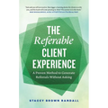 The Referable Client Experience: A Proven Method to Generate Referrals Without Asking - Paperback