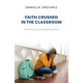 Faith Crushed in the Classroom: Combating lies and equipping students - Paperback