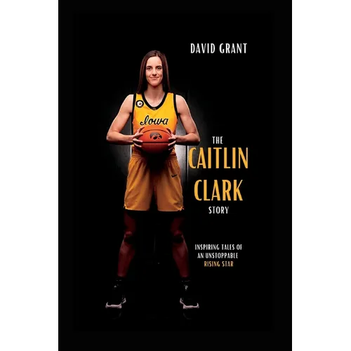 The Caitlin Clark Story: Inspiring Tales Of An Unstoppable Rising Star - Paperback
