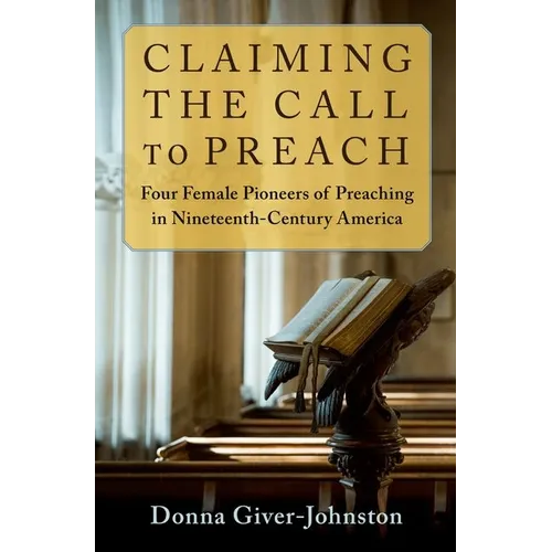 Claiming the Call to Preach: Four Female Pioneers of Preaching in Nineteenth-Century America - Paperback