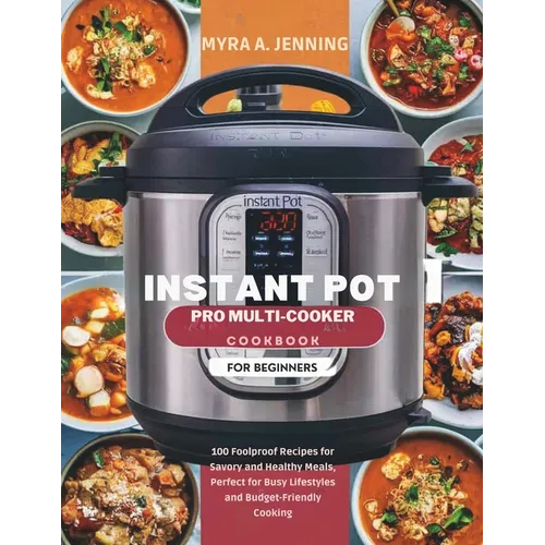 Instant Pot Pro Multi-Cooker Cookbook for Beginners: 100 Foolproof Recipes for Savory and Healthy Meals, Perfect for Busy Lifestyles and Budget-Friend - Paperback
