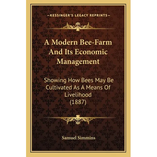 A Modern Bee-Farm And Its Economic Management: Showing How Bees May Be Cultivated As A Means Of Livelihood (1887) - Paperback