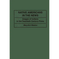 Native Americans in the News: Images of Indians in the Twentieth Century Press - Hardcover
