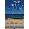 What Remains Is Love: My Journey of Losing My Brother and Healing through Grief - Paperback
