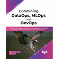 Combining DataOps, MLOps and DevOps: Outperform Analytics and Software Development with Expert Practices on Process Optimization and Automation (Engli - Paperback