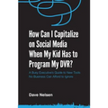 How Can I Capitalize on Social Media When My Kid Has to Program my DVR?: The Busy Executive's Guide to the New Tools for Building Every Business - Paperback
