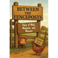 Between the Fenceposts: Tales of Mud, Mayhem, and Manure - Paperback