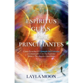 Espíritus Guías Para Principiantes: Cómo Escuchar El Llamado Del Universo y Comunicarte Con Tus Espíritus Guías y Tus Ángeles Guardianes - Paperback