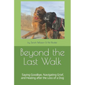 Beyond the Last Walk: Saying Goodbye, Navigating Grief, and Healing after the Loss of a Dog - Paperback