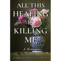 All This Healing is Killing Me: A Memoir - Paperback