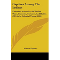 Captives Among The Indians: Firsthand Narratives Of Indian Wars, Customs, Tortures, And Habits Of Life In Colonial Times (1915) - Hardcover