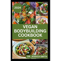 Vegan Bodybuilding Cookbook: Delicious Plant Based Recipes For Vegan Bodybuilder's to Build Healthy Muscles and Strength - Paperback