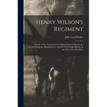 Henry Wilson's Regiment: History of the Twenty-Second Massachusetts Infantry, the Second Company Sharpshooters, and the Third Light Battery, in - Paperback