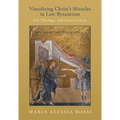 Visualizing Christ's Miracles in Late Byzantium: Art, Theology, and Court Culture - Hardcover