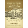 Darkness Falls on the Land of Light: Experiencing Religious Awakenings in Eighteenth-Century New England - Paperback