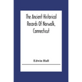 The Ancient Historical Records Of Norwalk, Connecticut: With A Plan Of The Ancient Settlement And Of The Town In 1847 - Paperback