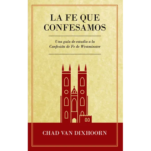 Le Fe Que Confesamos: Una Guía de Estudio a la Confesión de Fe Westminster - Paperback
