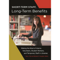Short-Term Staff, Long-Term Benefits: Making the Most of Interns, Volunteers, Student Workers, and Temporary Staff in Libraries - Paperback