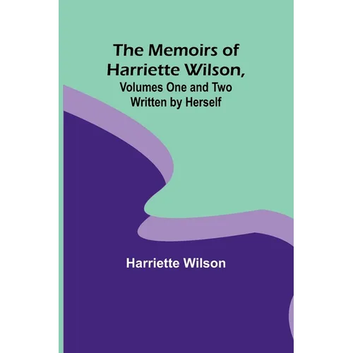 The Memoirs of Harriette Wilson, Volumes One and Two Written by Herself - Paperback