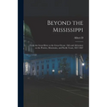 Beyond the Mississippi: From the Great River to the Great Ocean: Life and Adventure on the Prairies, Mountains, and Pacific Coast, 1857-1867 - Paperback