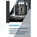 Mastering CMMC 2.0: A Comprehensive Guide to Implementing Cybersecurity Maturity in Defense Contracting - Paperback