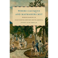 Where Caciques and Mapmakers Met: Border Making in Eighteenth-Century South America - Paperback