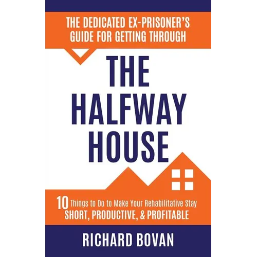 The Dedicated Ex-Prisoner's Guide for Getting Through the Halfway House: 10 Things to Do to Make Your Rehabilitative Stay Short, Productive, & Profita - Paperback